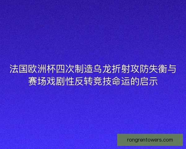 法国欧洲杯四次制造乌龙折射攻防失衡与赛场戏剧性反转竞技命运的启示
