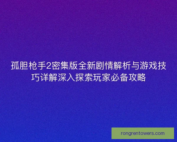 孤胆枪手2密集版全新剧情解析与游戏技巧详解深入探索玩家必备攻略