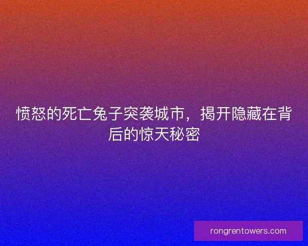 愤怒的死亡兔子突袭城市，揭开隐藏在背后的惊天秘密
