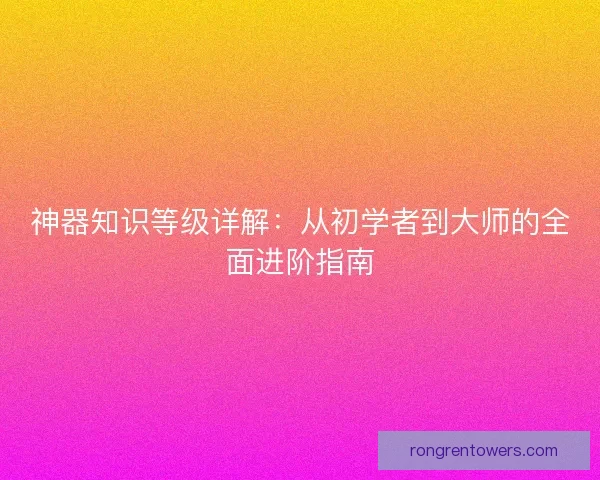 神器知识等级详解：从初学者到大师的全面进阶指南
