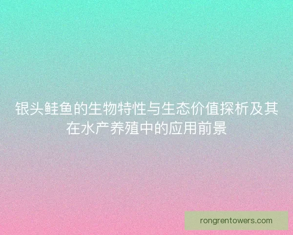 银头鲑鱼的生物特性与生态价值探析及其在水产养殖中的应用前景
