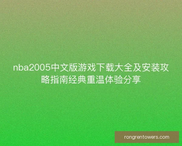 nba2005中文版游戏下载大全及安装攻略指南经典重温体验分享