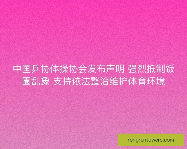 中国乒协体操协会发布声明 强烈抵制饭圈乱象 支持依法整治维护体育环境