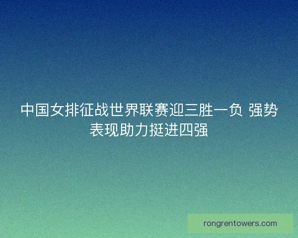 中国女排征战世界联赛迎三胜一负 强势表现助力挺进四强