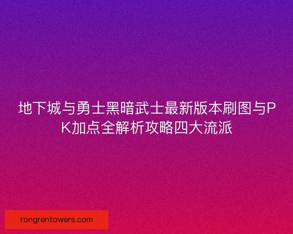 地下城与勇士黑暗武士最新版本刷图与PK加点全解析攻略四大流派