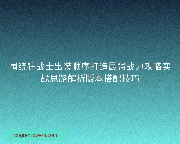 围绕狂战士出装顺序打造最强战力攻略实战思路解析版本搭配技巧