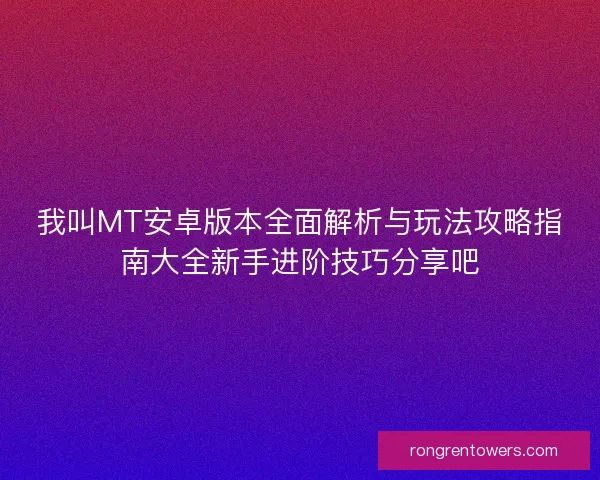 我叫MT安卓版本全面解析与玩法攻略指南大全新手进阶技巧分享吧