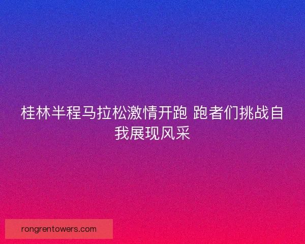 桂林半程马拉松激情开跑 跑者们挑战自我展现风采