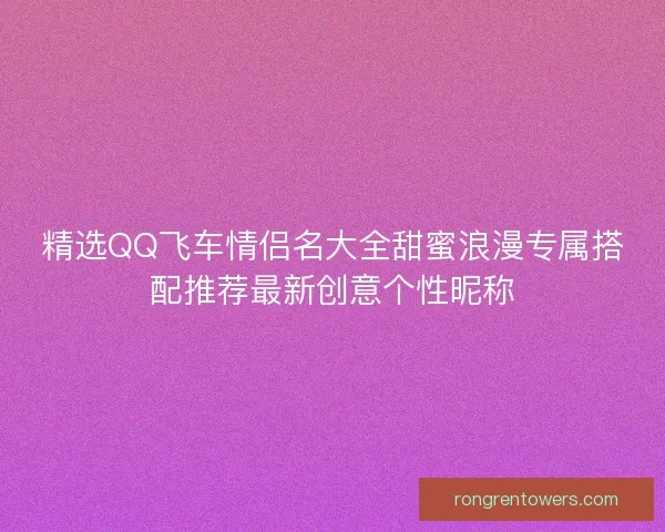 精选QQ飞车情侣名大全甜蜜浪漫专属搭配推荐最新创意个性昵称