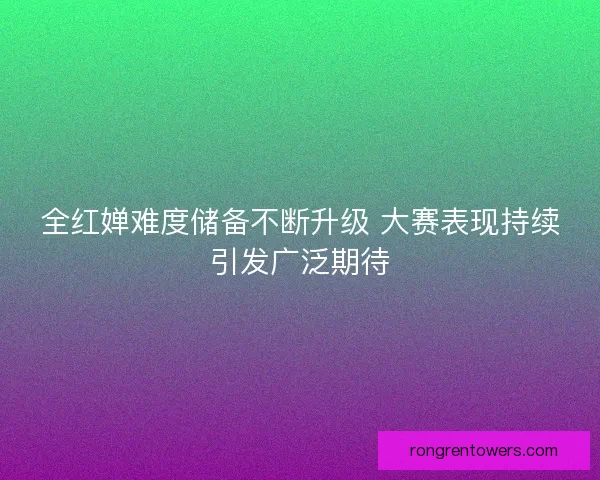 全红婵难度储备不断升级 大赛表现持续引发广泛期待