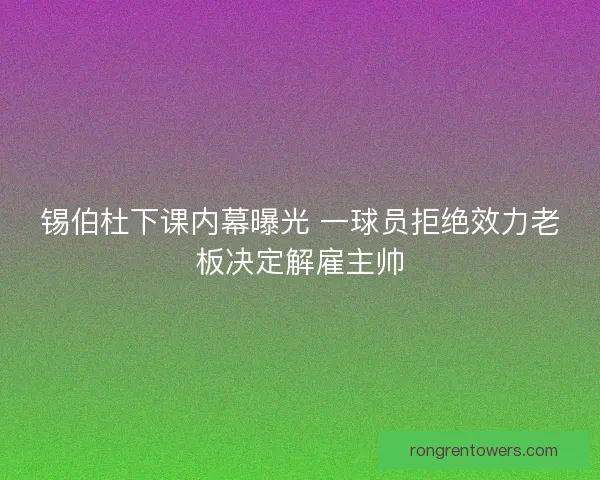 锡伯杜下课内幕曝光 一球员拒绝效力老板决定解雇主帅