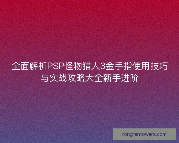 全面解析PSP怪物猎人3金手指使用技巧与实战攻略大全新手进阶