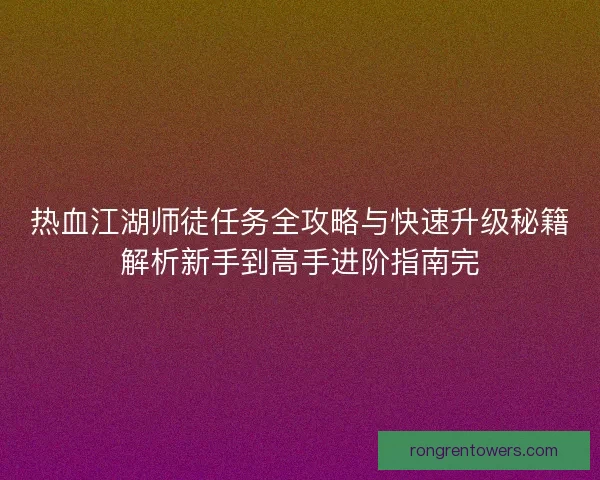 热血江湖师徒任务全攻略与快速升级秘籍解析新手到高手进阶指南完