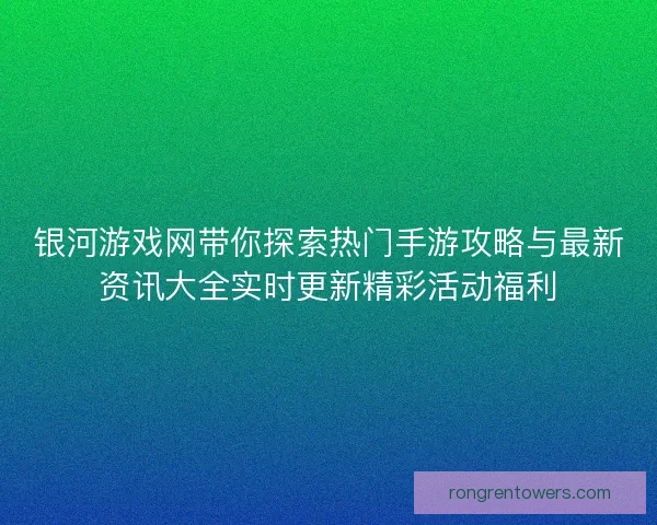 银河游戏网带你探索热门手游攻略与最新资讯大全实时更新精彩活动福利