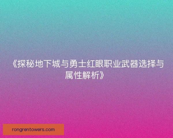 《探秘地下城与勇士红眼职业武器选择与属性解析》