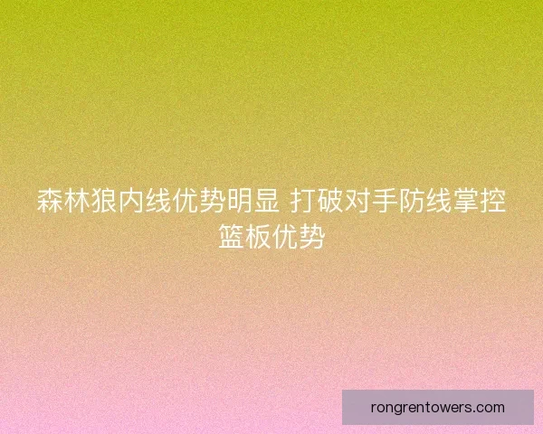 森林狼内线优势明显 打破对手防线掌控篮板优势