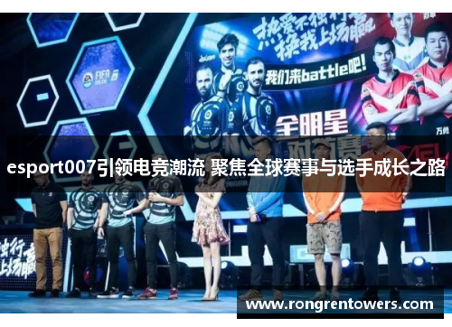 esport007引领电竞潮流 聚焦全球赛事与选手成长之路